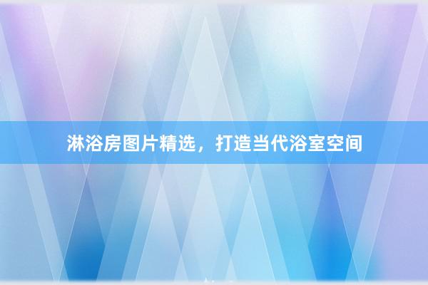 淋浴房图片精选，打造当代浴室空间