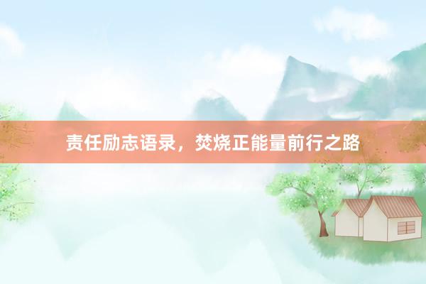 责任励志语录，焚烧正能量前行之路